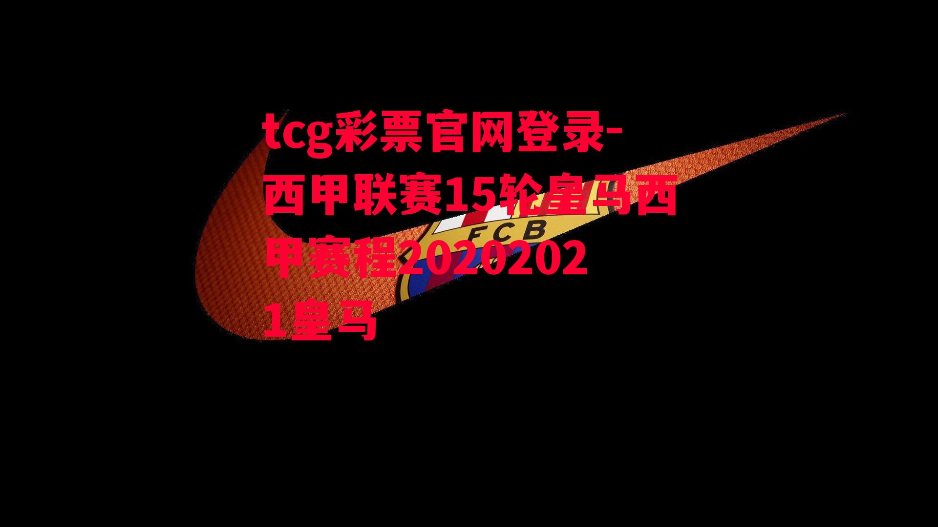 tcg彩票官网登录-西甲联赛15轮皇马西甲赛程20202021皇马