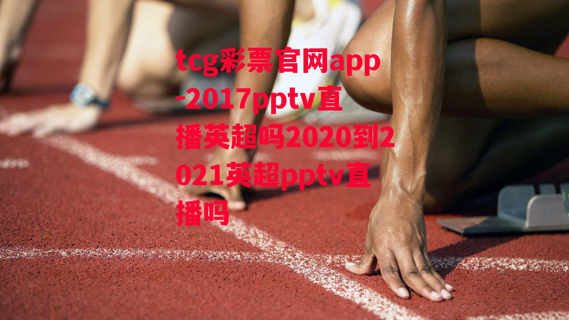 tcg彩票官网app-2017pptv直播英超吗2020到2021英超pptv直播吗